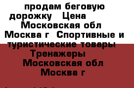 продам беговую дорожку › Цена ­ 6 000 - Московская обл., Москва г. Спортивные и туристические товары » Тренажеры   . Московская обл.,Москва г.